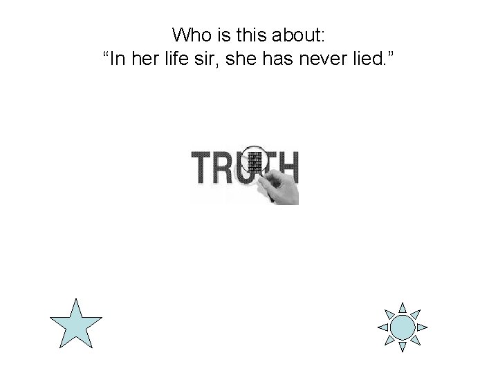 Who is this about: “In her life sir, she has never lied. ” 