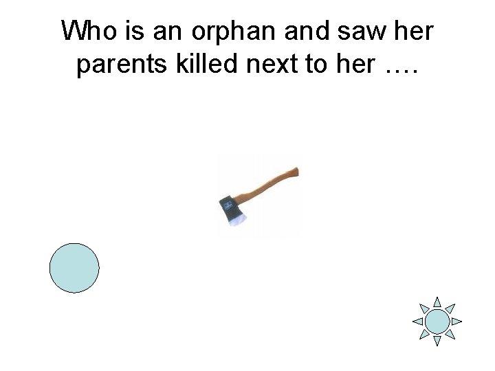 Who is an orphan and saw her parents killed next to her …. 