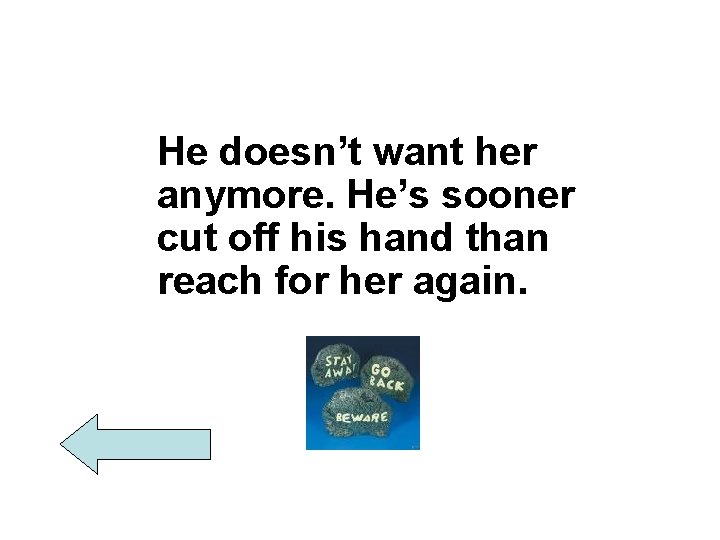 He doesn’t want her anymore. He’s sooner cut off his hand than reach for