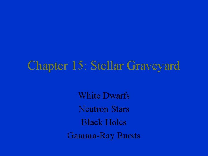 Chapter 15: Stellar Graveyard White Dwarfs Neutron Stars Black Holes Gamma-Ray Bursts 