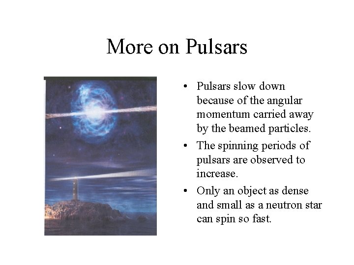 More on Pulsars • Pulsars slow down because of the angular momentum carried away