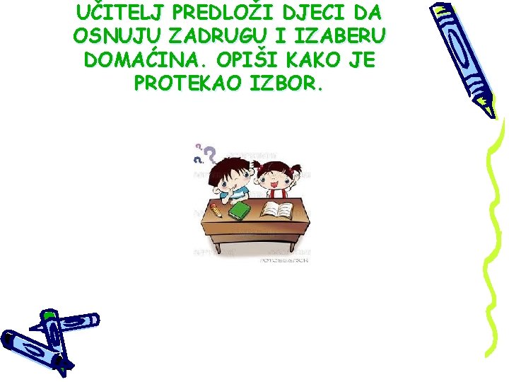 UČITELJ PREDLOŽI DJECI DA OSNUJU ZADRUGU I IZABERU DOMAĆINA. OPIŠI KAKO JE PROTEKAO IZBOR.