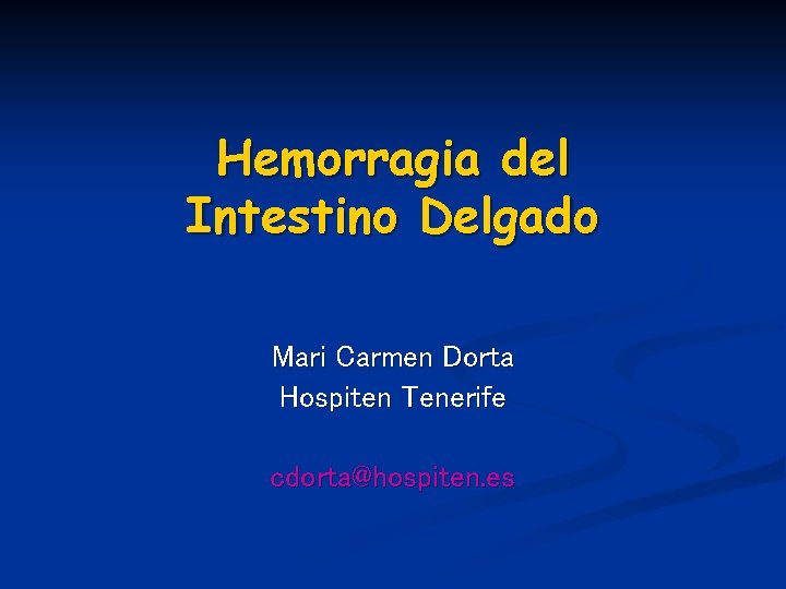 Hemorragia del Intestino Delgado Mari Carmen Dorta Hospiten Tenerife cdorta@hospiten. es Hemorragia del Intestino Delgado Mari Carmen Dorta Hospiten Tenerife cdorta@hospiten. es
