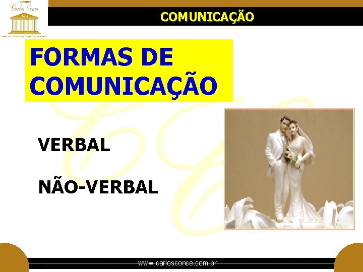 COMUNICAÇÃO FORMAS DE COMUNICAÇÃO VERBAL NÃO-VERBAL www. carlosconce. com. br COMUNICAÇÃO FORMAS DE COMUNICAÇÃO VERBAL NÃO-VERBAL www. carlosconce. com. br