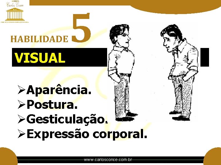 HABILIDADE VISUAL 5 ØAparência. ØPostura. ØGesticulação. ØExpressão corporal. www. carlosconce. com. br HABILIDADE VISUAL 5 ØAparência. ØPostura. ØGesticulação. ØExpressão corporal. www. carlosconce. com. br