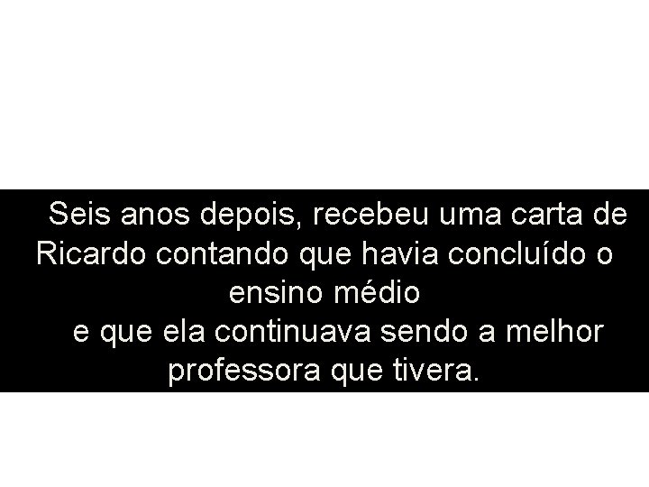 Seis anos depois, recebeu uma carta de Ricardo contando que havia concluído o ensino Seis anos depois, recebeu uma carta de Ricardo contando que havia concluído o ensino