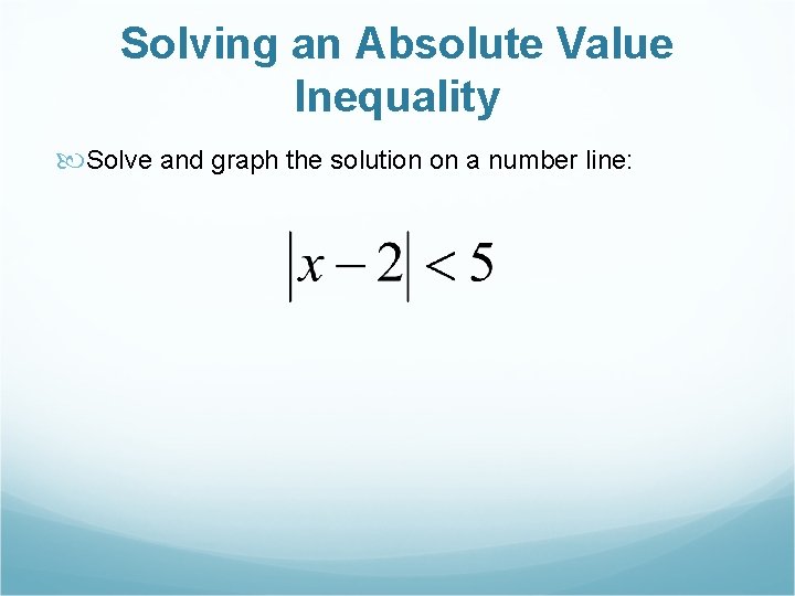 Solving an Absolute Value Inequality Solve and graph the solution on a number line: