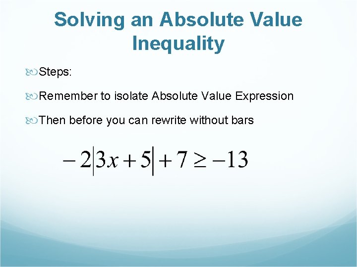 Solving an Absolute Value Inequality Steps: Remember to isolate Absolute Value Expression Then before