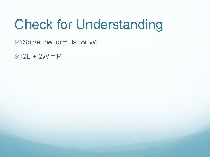 Check for Understanding Solve the formula for W. 2 L + 2 W =