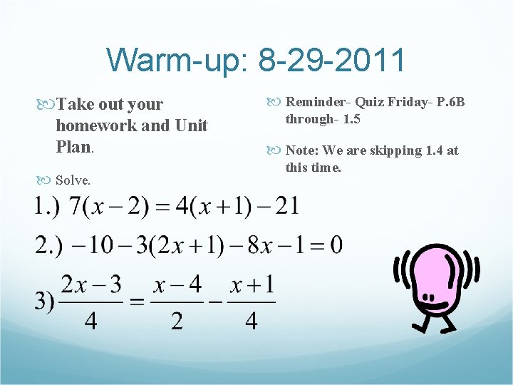 Warm-up: 8 -29 -2011 Take out your homework and Unit Plan. Solve. Reminder- Quiz