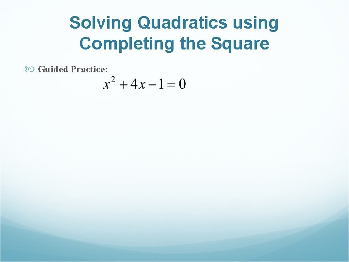 Solving Quadratics using Completing the Square Guided Practice: 