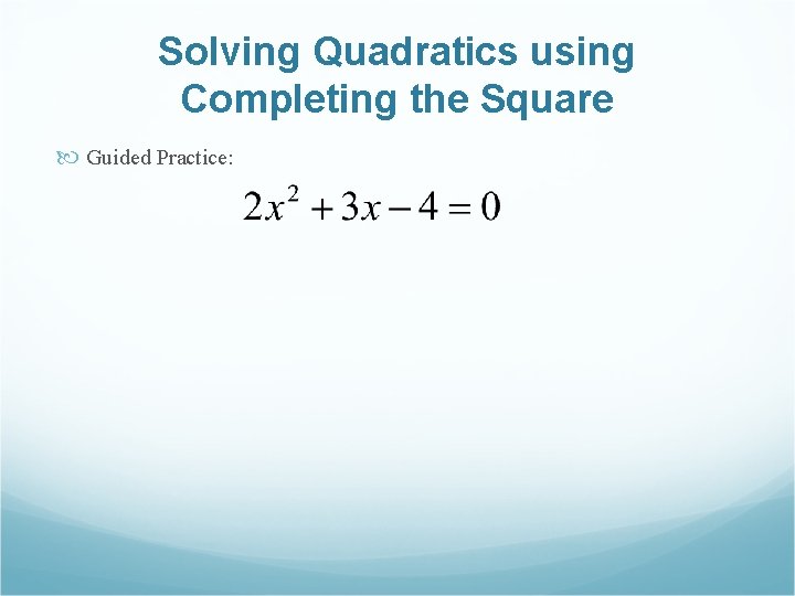 Solving Quadratics using Completing the Square Guided Practice: 