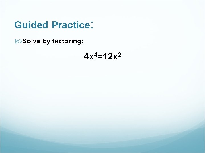 Guided Practice: Solve by factoring: 4 x 4=12 x 2 