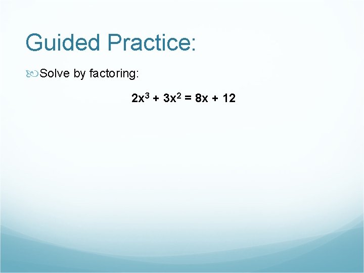 Guided Practice: Solve by factoring: 2 x 3 + 3 x 2 = 8