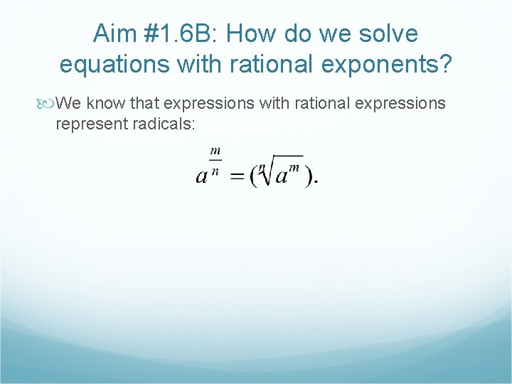 Aim #1. 6 B: How do we solve equations with rational exponents? We know