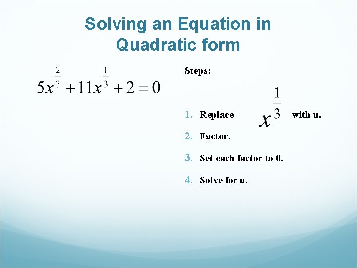 Solving an Equation in Quadratic form Steps: 1. Replace 2. Factor. 3. Set each