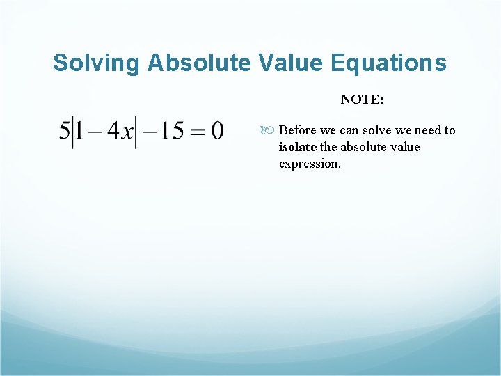 Solving Absolute Value Equations NOTE: Before we can solve we need to isolate the