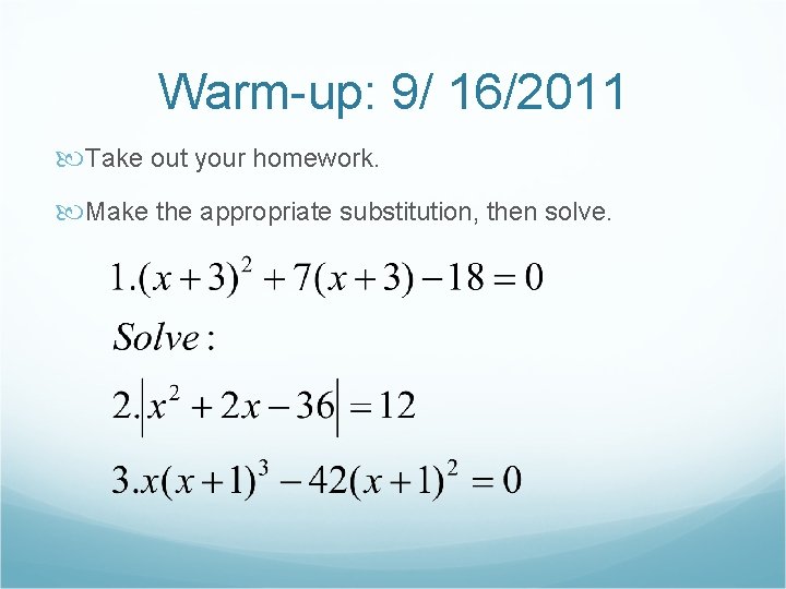 Warm-up: 9/ 16/2011 Take out your homework. Make the appropriate substitution, then solve. 