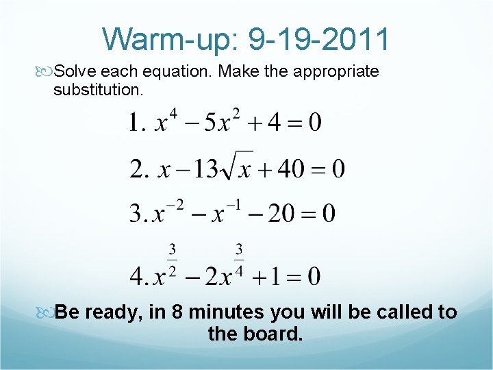 Warm-up: 9 -19 -2011 Solve each equation. Make the appropriate substitution. Be ready, in