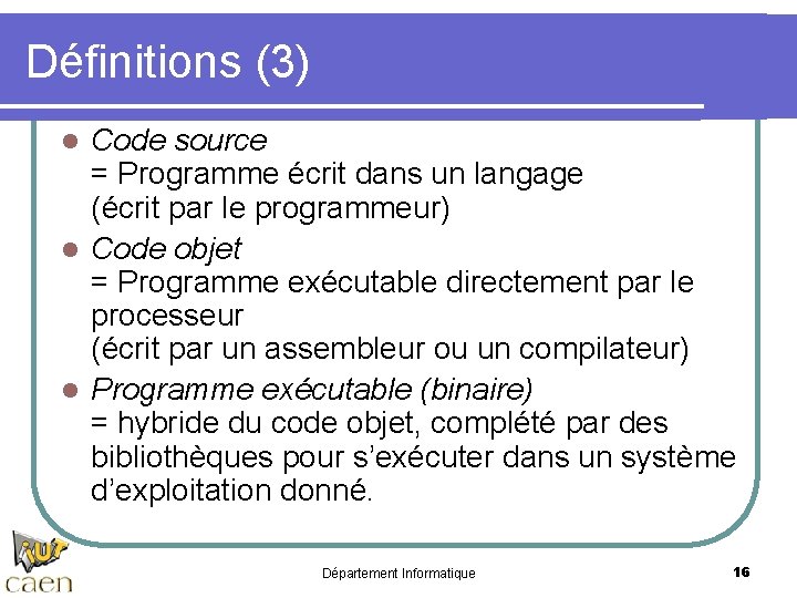 Définitions (3) Code source = Programme écrit dans un langage (écrit par le programmeur) Définitions (3) Code source = Programme écrit dans un langage (écrit par le programmeur)