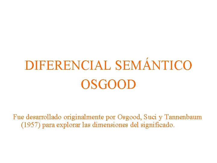 DIFERENCIAL SEMÁNTICO OSGOOD Fue desarrollado originalmente por Osgood, Suci y Tannenbaum (1957) para explorar