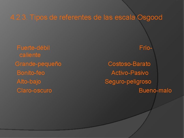 4. 2. 3. Tipos de referentes de las escala Osgood Fuerte-débil caliente Grande-pequeño Bonito-feo