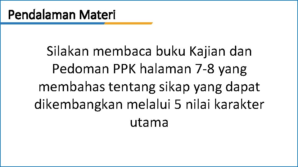 Pendalaman Materi Silakan membaca buku Kajian dan Pedoman PPK halaman 7 -8 yang membahas