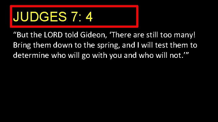 JUDGES 7: 4 “But the LORD told Gideon, ‘There are still too many! Bring