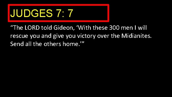 JUDGES 7: 7 “The LORD told Gideon, ‘With these 300 men I will rescue