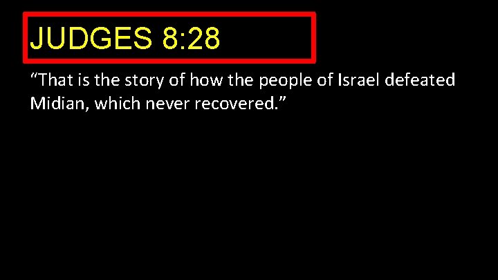 JUDGES 8: 28 “That is the story of how the people of Israel defeated