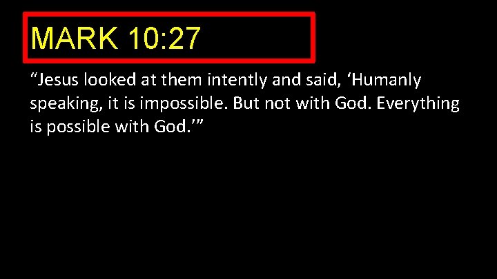 MARK 10: 27 “Jesus looked at them intently and said, ‘Humanly speaking, it is