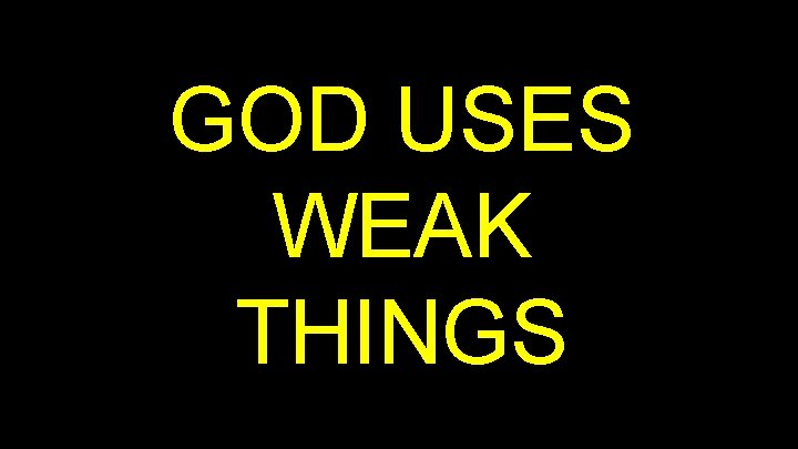 GOD USES WEAK THINGS 