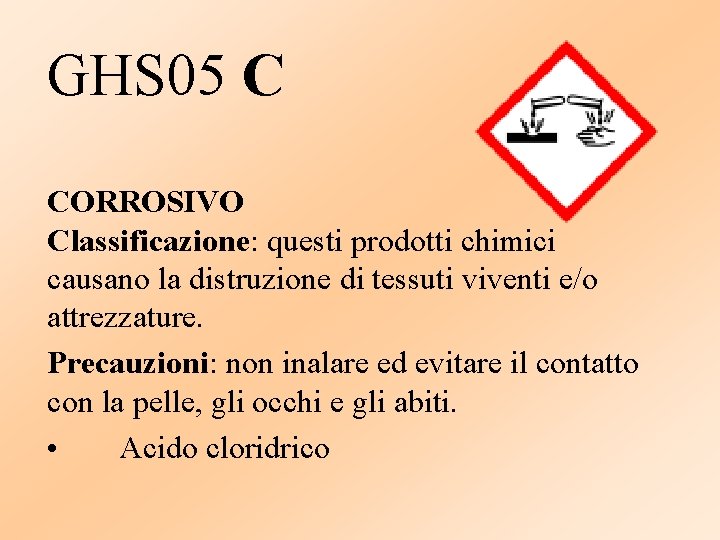GHS 05 C CORROSIVO Classificazione: questi prodotti chimici causano la distruzione di tessuti viventi