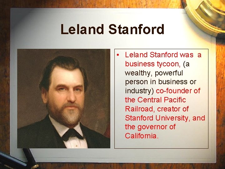 Leland Stanford • Leland Stanford was a business tycoon, (a wealthy, powerful person in