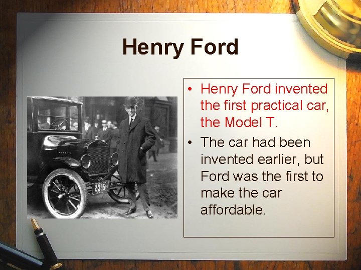 Henry Ford • Henry Ford invented the first practical car, the Model T. •