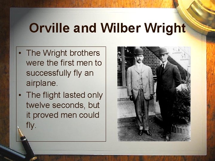 Orville and Wilber Wright • The Wright brothers were the first men to successfully