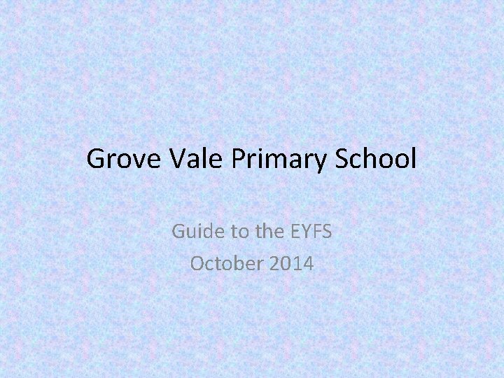 Grove Vale Primary School Guide to the EYFS October 2014 