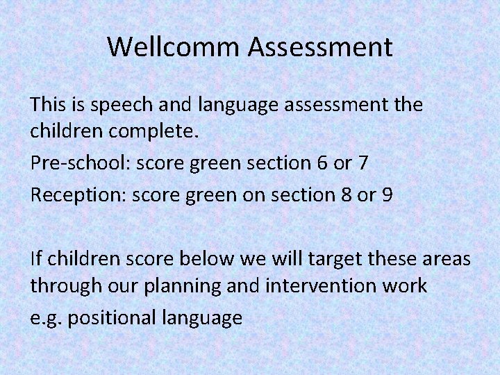 Wellcomm Assessment This is speech and language assessment the children complete. Pre-school: score green