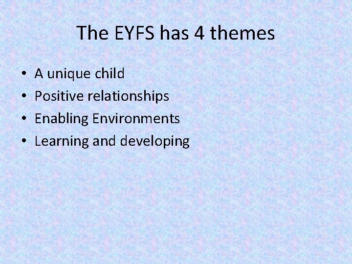 The EYFS has 4 themes • • A unique child Positive relationships Enabling Environments