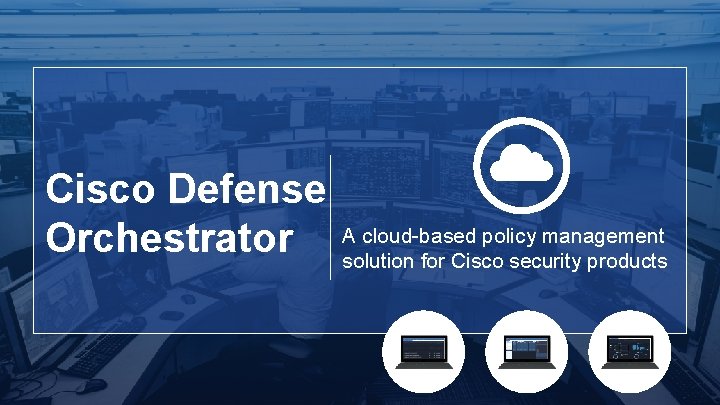 Cisco Defense Orchestrator A cloud-based policy management solution for Cisco security products © 2015
