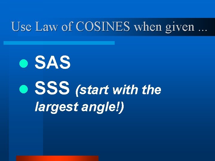 Use Law of COSINES when given. . . SAS l SSS (start with the