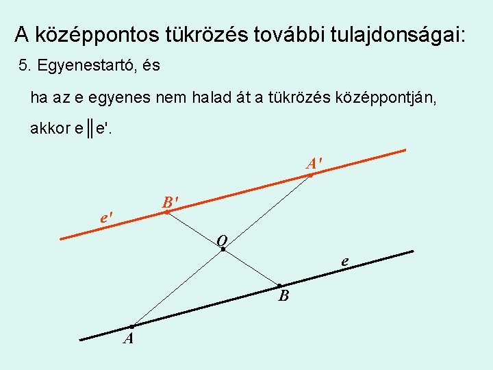 A középpontos tükrözés további tulajdonságai: 5. Egyenestartó, és ha az e egyenes nem halad