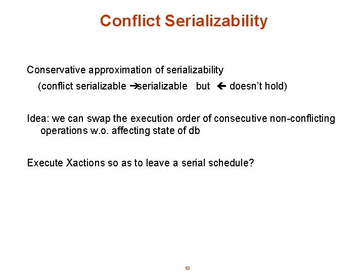 Conflict Serializability Conservative approximation of serializability (conflict serializable ➔serializable but doesn’t hold) Idea: we