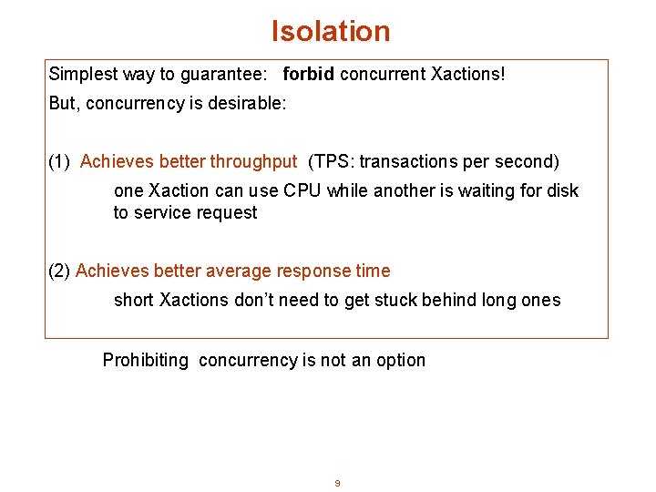 Isolation Simplest way to guarantee: forbid concurrent Xactions! But, concurrency is desirable: (1) Achieves