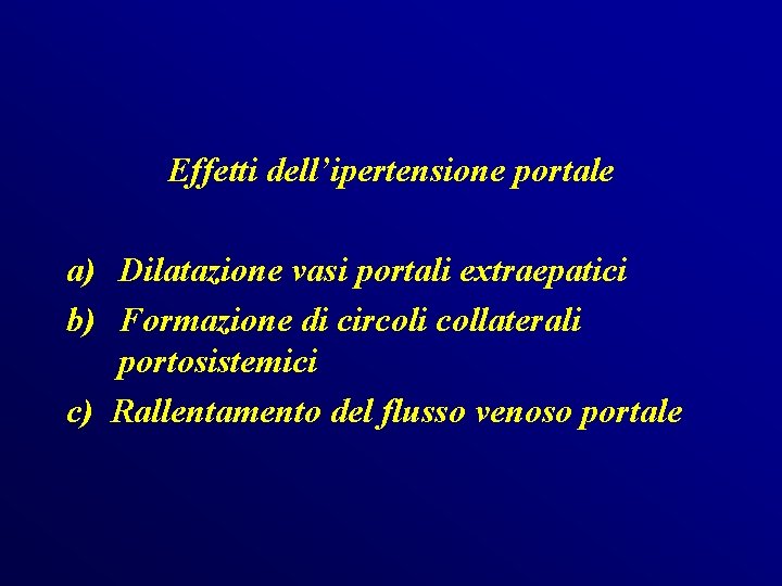 Effetti dell’ipertensione portale a) Dilatazione vasi portali extraepatici b) Formazione di circoli collaterali portosistemici Effetti dell’ipertensione portale a) Dilatazione vasi portali extraepatici b) Formazione di circoli collaterali portosistemici
