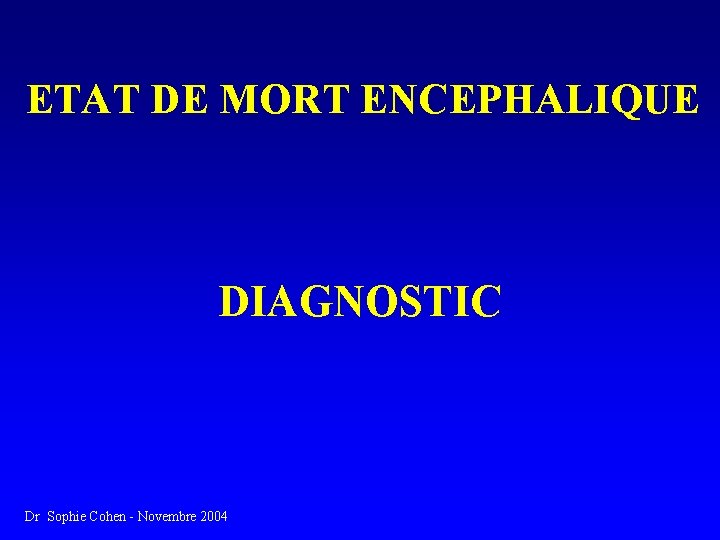 ETAT DE MORT ENCEPHALIQUE DIAGNOSTIC Dr Sophie Cohen - Novembre 2004 