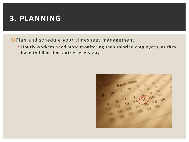 3. PLANNING Plan and schedule your timesheet management § Hourly workers need more monitoring