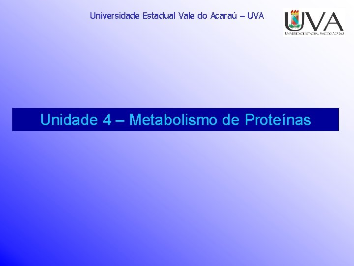 Universidade Estadual Vale do Acaraú – UVA Unidade 4 – Metabolismo de Proteínas 