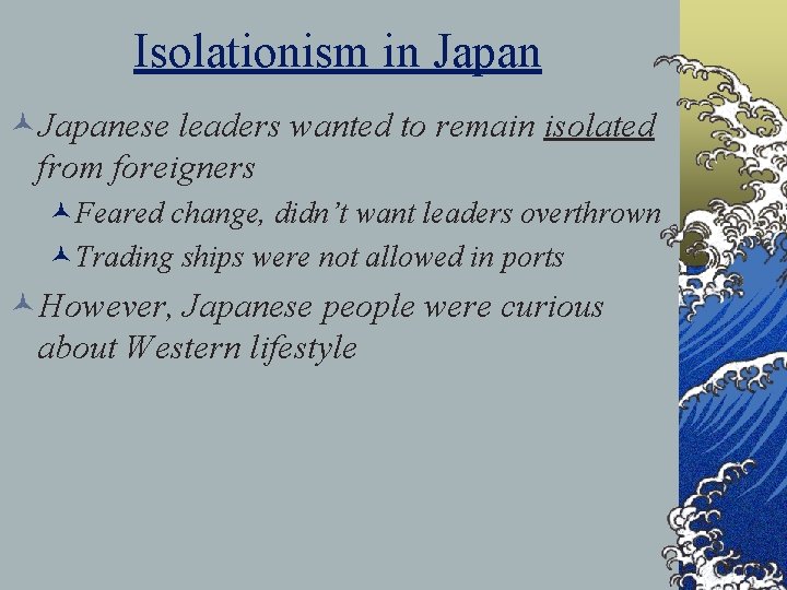Isolationism in Japan ©Japanese leaders wanted to remain isolated from foreigners ©Feared change, didn’t Isolationism in Japan ©Japanese leaders wanted to remain isolated from foreigners ©Feared change, didn’t