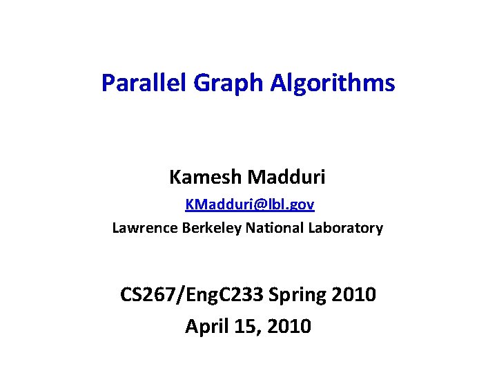 Parallel Graph Algorithms Kamesh Madduri KMadduri@lbl. gov Lawrence Berkeley National Laboratory CS 267/Eng. C